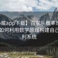 【必威app下载】百家乐概率策略实战：如何利用数学原理构建自己的盈利系统