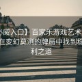 【必威入口】百家乐游戏艺术解析：如何在变幻莫测的牌局中找到稳定盈利之道