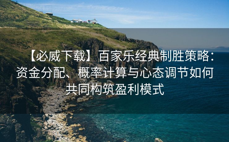 【必威下载】百家乐经典制胜策略：资金分配、概率计算与心态调节如何共同构筑盈利模式