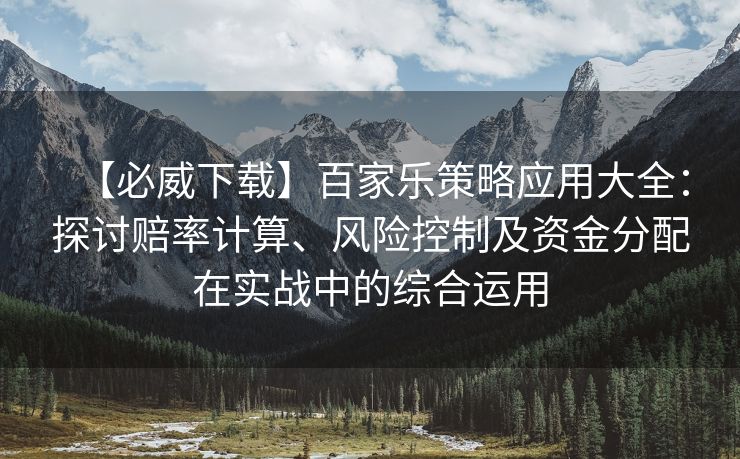【必威下载】百家乐策略应用大全：探讨赔率计算、风险控制及资金分配在实战中的综合运用