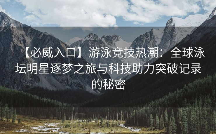 【必威入口】游泳竞技热潮：全球泳坛明星逐梦之旅与科技助力突破记录的秘密