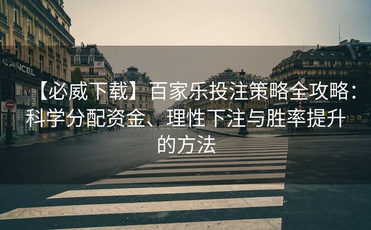 【必威下载】百家乐投注策略全攻略：科学分配资金、理性下注与胜率提升的方法