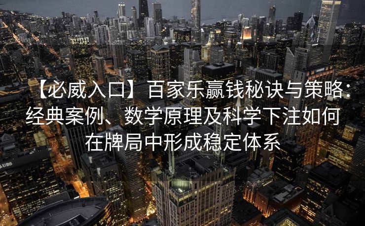 【必威入口】百家乐赢钱秘诀与策略：经典案例、数学原理及科学下注如何在牌局中形成稳定体系