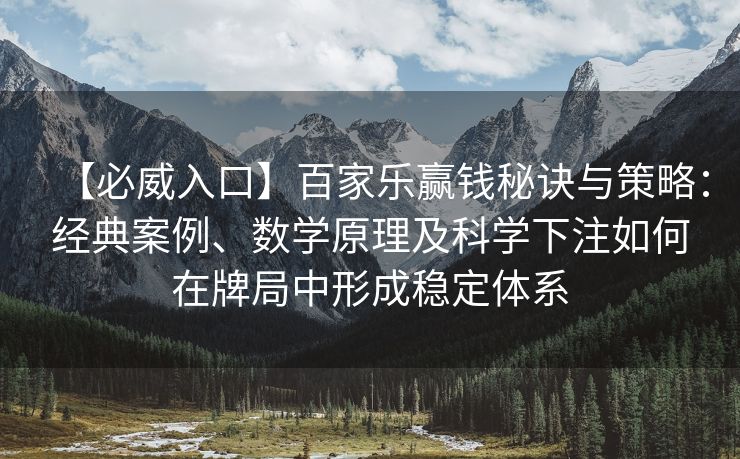 【必威入口】百家乐赢钱秘诀与策略：经典案例、数学原理及科学下注如何在牌局中形成稳定体系