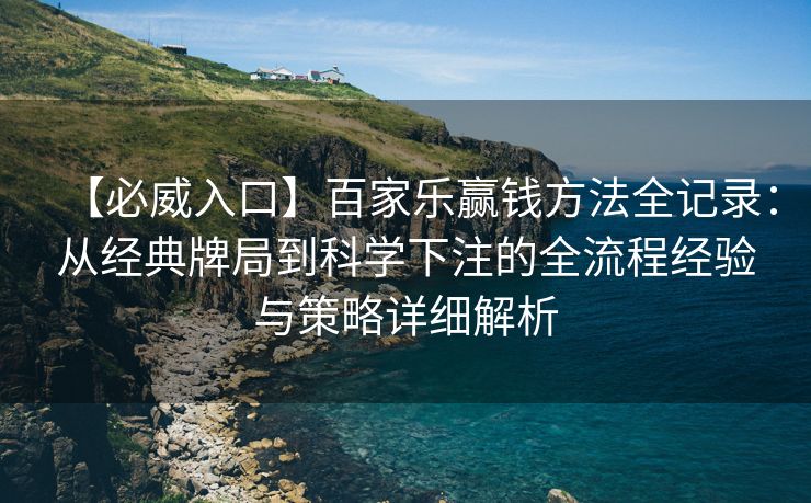 【必威入口】百家乐赢钱方法全记录：从经典牌局到科学下注的全流程经验与策略详细解析
