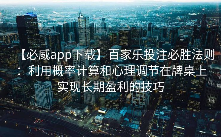【必威app下载】百家乐投注必胜法则：利用概率计算和心理调节在牌桌上实现长期盈利的技巧