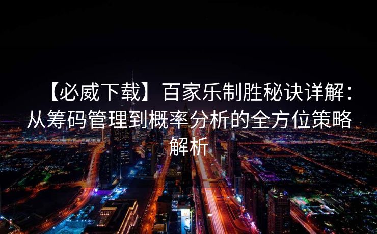 【必威下载】百家乐制胜秘诀详解：从筹码管理到概率分析的全方位策略解析