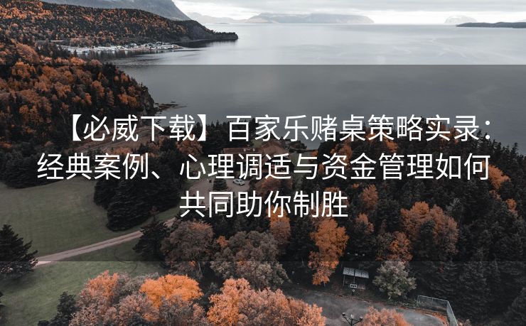 【必威下载】百家乐赌桌策略实录：经典案例、心理调适与资金管理如何共同助你制胜