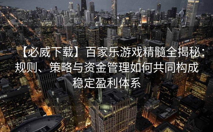 【必威下载】百家乐游戏精髓全揭秘：规则、策略与资金管理如何共同构成稳定盈利体系