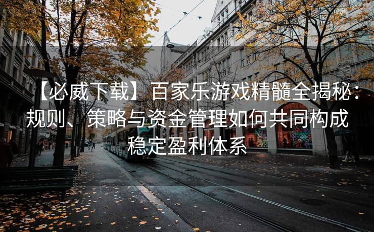 【必威下载】百家乐游戏精髓全揭秘：规则、策略与资金管理如何共同构成稳定盈利体系