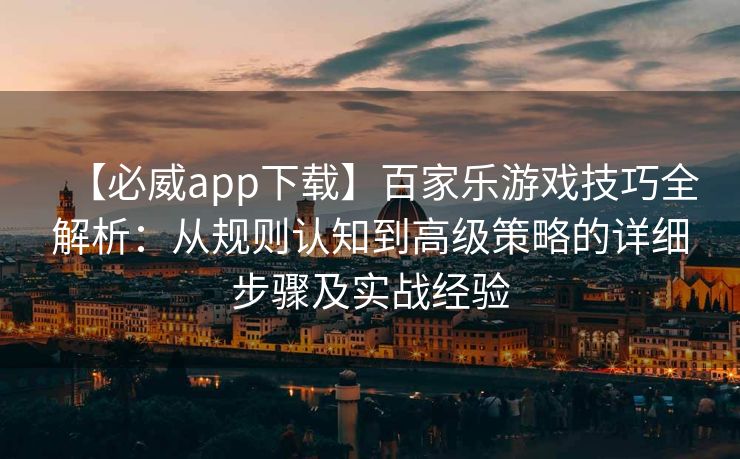 【必威app下载】百家乐游戏技巧全解析：从规则认知到高级策略的详细步骤及实战经验