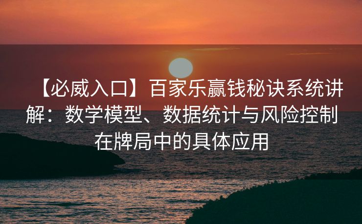 【必威入口】百家乐赢钱秘诀系统讲解：数学模型、数据统计与风险控制在牌局中的具体应用