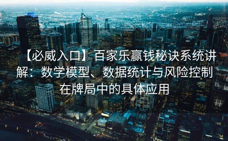 【必威入口】百家乐赢钱秘诀系统讲解：数学模型、数据统计与风险控制在牌局中的具体应用