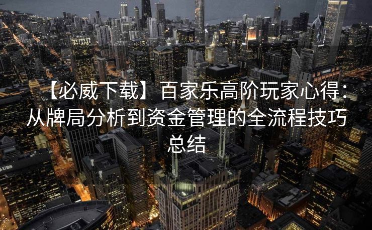 【必威下载】百家乐高阶玩家心得：从牌局分析到资金管理的全流程技巧总结