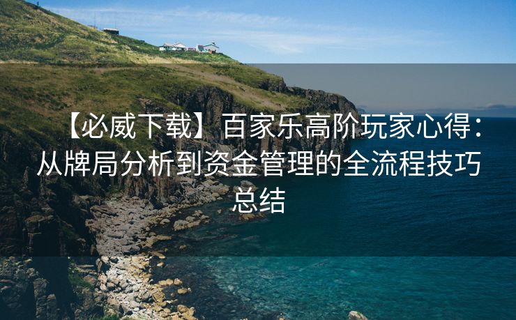 【必威下载】百家乐高阶玩家心得：从牌局分析到资金管理的全流程技巧总结