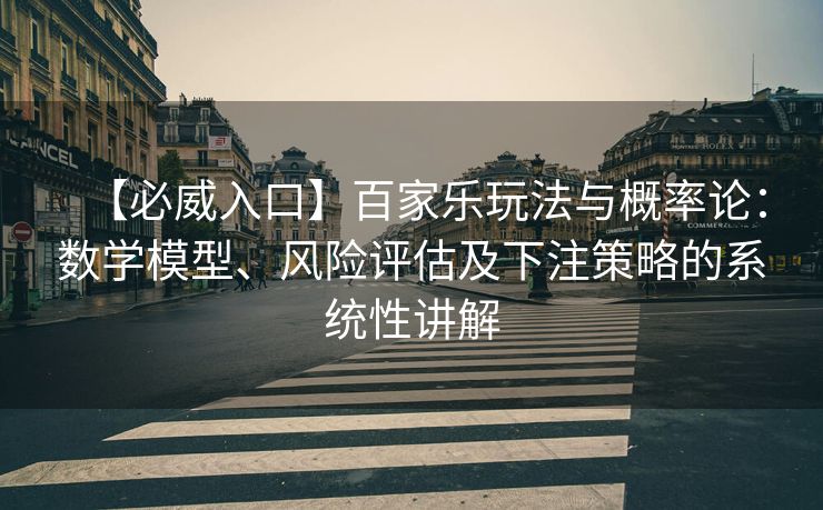 【必威入口】百家乐玩法与概率论：数学模型、风险评估及下注策略的系统性讲解