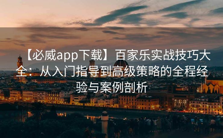 【必威app下载】百家乐实战技巧大全：从入门指导到高级策略的全程经验与案例剖析