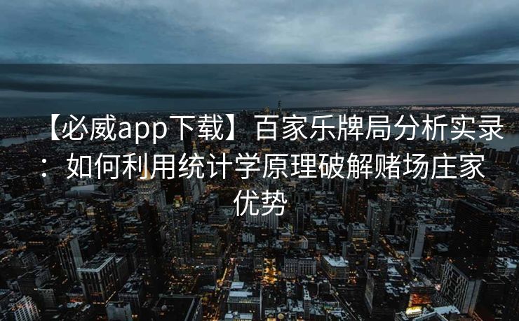 【必威app下载】百家乐牌局分析实录：如何利用统计学原理破解赌场庄家优势