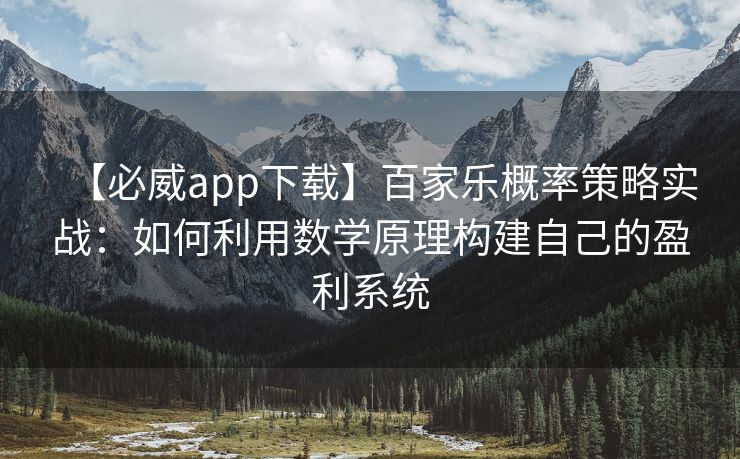【必威app下载】百家乐概率策略实战：如何利用数学原理构建自己的盈利系统