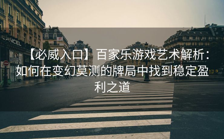 【必威入口】百家乐游戏艺术解析：如何在变幻莫测的牌局中找到稳定盈利之道