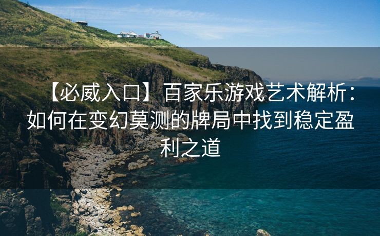【必威入口】百家乐游戏艺术解析：如何在变幻莫测的牌局中找到稳定盈利之道
